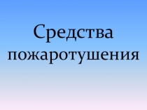 Средства борьбы и тушения пожаров.