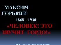Презентация по литературе на тему: Максим Горький. Человек! Это звучит гордо!