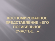 Костюмированное представление Его погибельное счастье...