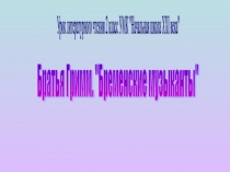 Презентация по литературному чтению по еме Братья Гримм Бременские музыканы