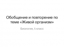 Презентация к уроку биологии 5 класса по теме Живой организм. Обобщение