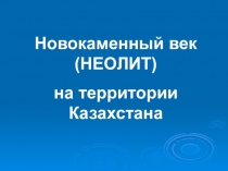 Презентация к уроку на тему Новокаменный век - НЕОЛИТ
