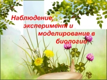 Презентация по биологии на тему Наблюдение, эксперимент и моделирование в биологии