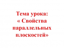 Презентация по математике на тему Свойства параллельных плоскостей (10 класс)