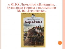 Презентация к уроку литературы М. Ю. Лермонтов Бородино. Защитники Родины в изображении М. Ю. Лермонтова