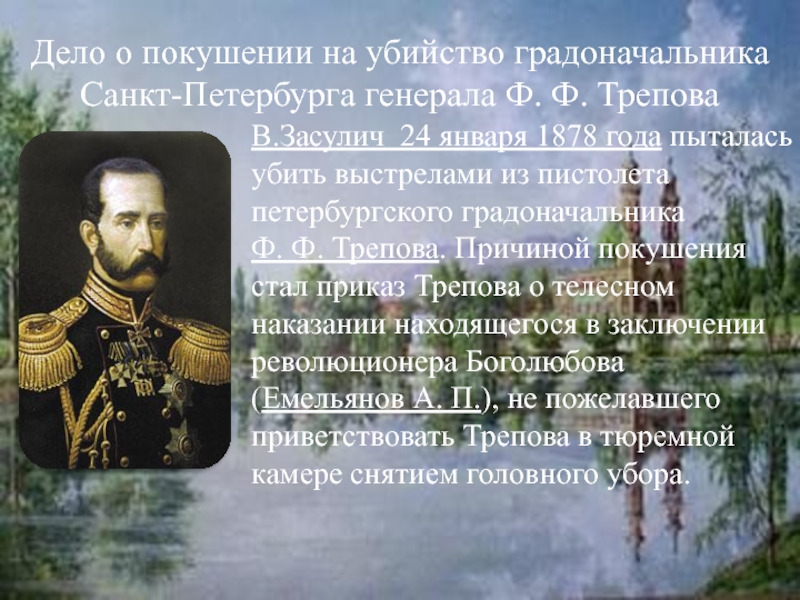 Дело о покушении на убийство градоначальника Санкт-Петербурга генерала Ф. Ф. ТреповаВ.Засулич 24 января 1878 года пыталась убить выстрелами из пистолета