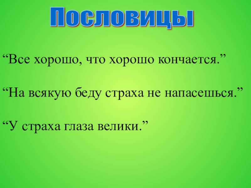 “Все хорошо, что хорошо кончается.” “На всякую беду страха не напасешься.” “У страха глаза велики.” Пословицы