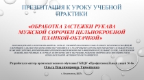 Презентация к уроку учебной практики Обработка застежки рукава мужской сорочки цельнокроеной планкой-обтачкой