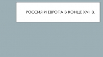 Презентация по истории России на тему Россия и Европа в конце XVII в.