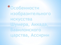 Презентация по МХК : Особенности изобразительного искусства Шумера, Аккада, Вавилонского царства, Ассирии