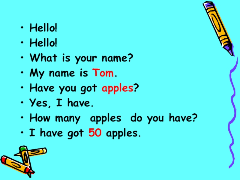 Hello!Hello!What is your name? My name is Tom. Have you got apples? Yes, I have.How many apples