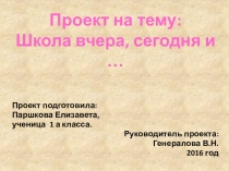 Проект на тему: Школа вчера, сегодня и …