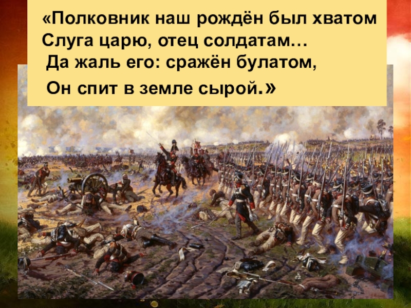 Был хватом слуга царю отец солдатам. Полковник наш рождён был хватом слуга царю отец солдатам. Полковник наш рождён был. Полковник наш рожден был хватом: слуга царю, _______ солдатам..... Полковник был рожден был хватом.