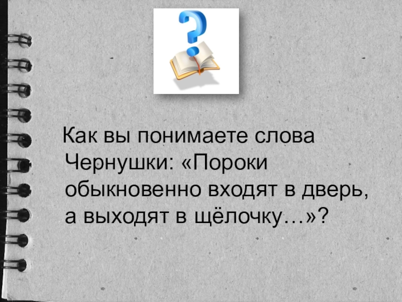 Как вы понимаете это слово. Пороки обыкновенно входят в дверь, а выходят в щелочку. Как вы понимаете слова чернушки. Слова чернушки пороки входят в дверь а выходят в щелочку. Пороки обыкновенно входят в дверь а выходят в щелочку объяснить.