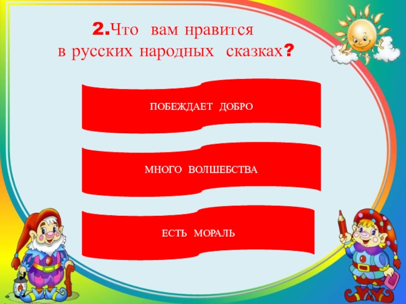 2.Что вам нравится в русских народных сказках?ПОБЕЖДАЕТ ДОБРОМНОГО ВОЛШЕБСТВАЕСТЬ МОРАЛЬ