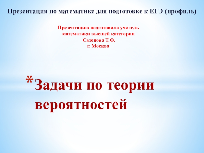 Презентация по математике для подготовке к ЕГЭ (профиль)Задачи по теории вероятностейПрезентацию подготовила учитель математики высшей категории Сазонова