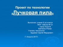 Презентация проектной работы по технологии Лучковая пила. 8 кл.