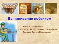 Выпиливание лобзиком Учитель технологии ГБОУ СОШ № 503 г. Санкт - Петербурга Баранов Виктор Николаевич