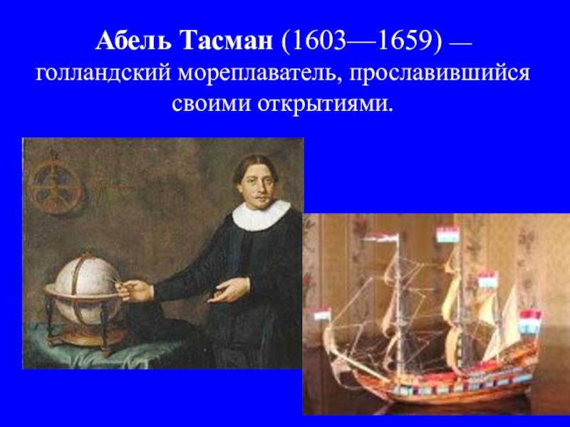 Голландский мореплаватель. Абель Янсзон Тасман (1603-1659 гг.) .. Абель Тасман ( (1603-1659) открыл. Абел Янсзон Тасман 1603. Абель Тасман годы жизни основной вклад.