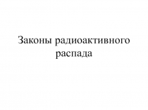 Презентация по физике на тему Законы радиоактивного распада