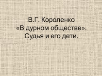 Презентация по литературе В.Г. Короленко В дурном обществе. Судья и его дети.
