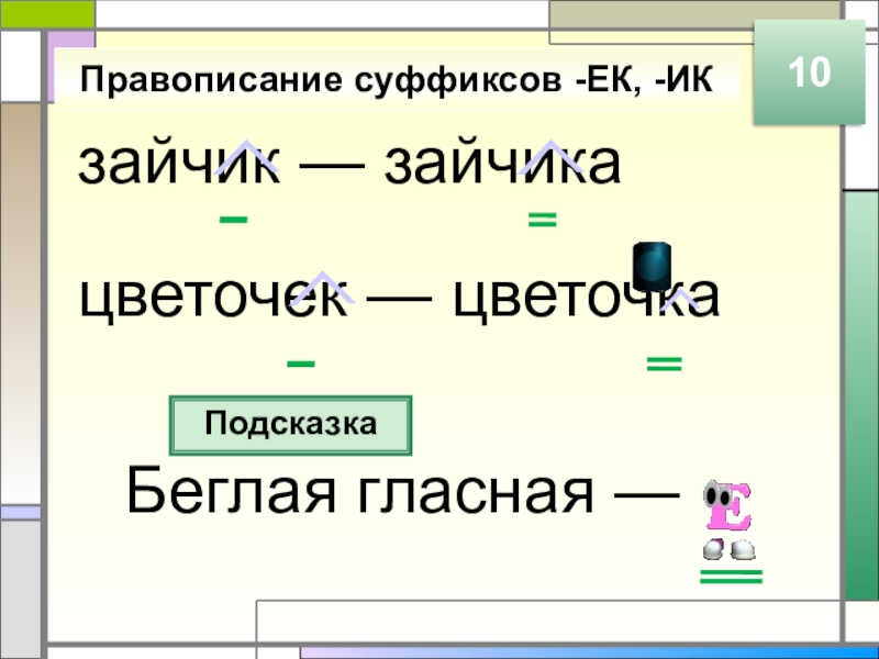 зайчик — зайчикацветочек — цветочкаПравописание суффиксов -ЕК, -ИКПодсказкаБеглая гласная — 10