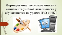 Формирование целеполагания как компонента учебнои деятельности у обучающегося на уроках ИЗО и ИКТ