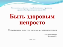 Презентация по здоровьесбережению Быть здоровым непросто. Формирование здоровья культуры у старшеклассников.