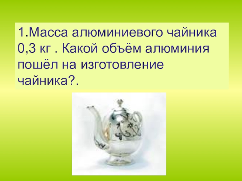 Объем чайника. Плотность алюминиевого чайника. Масса алюминиевого чайника 0.3 кг какой объем. Масса алюминиевого чайника 400 г какова масса медного чайника. Объем алюминиевого чайника 0.27.