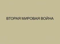 Презентация по всеобщей истории на тему Вторая мировая война (11 класс)
