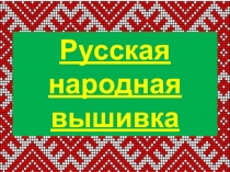 Презентация по изобразительному искусству 5 класс Русская народная вышивка