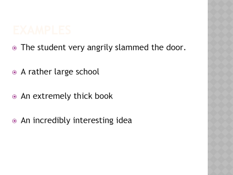 ExamplesThe student very angrily slammed the door.A rather large schoolAn extremely thick bookAn incredibly interesting idea