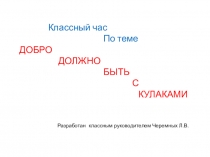 Презентация классного часа Добро должно быть с кулаками ( 6 класс)