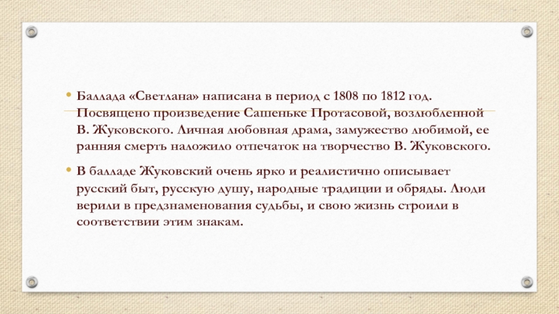 Баллада «Светлана» написана в период с 1808 по 1812 год. Посвящено произведение Сашеньке Протасовой, возлюбленной В. Жуковского.