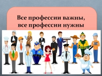 Презентация во внеурочное время Все профессии важны (3-4 класс)