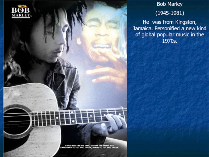 Bob Marley(1945-1981)He was from Kingston, Jamaica. Personified a new kind of global popular music in the 1970s.