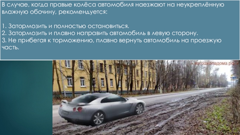 В случае когда правые колеса автомобиля наезжают на неукрепленную влажную обочину рекомендуется пдд