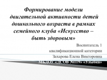 Презентация для дошкольников Формирование модели двигательной активности в рамках семейного клуба Искусство - быть здоровым -