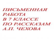 Презентация по литературе на тему Письменная работа по произведениям А.П. Чехова (7 класс)