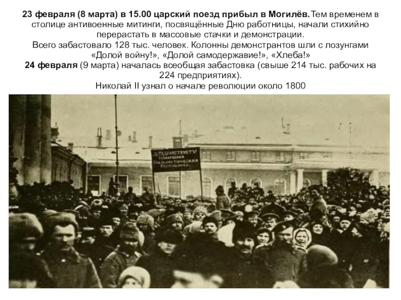 23 февраля (8 марта) в 15.00 царский поезд прибыл в Могилёв.Тем временем в столице антивоенные митинги, посвящённые