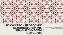 Презентация по ИЗО. Тема :Искусство – проводник духовной энергии. Знаки и символы искусства.