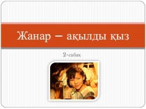 Презентация по казахскому языка к ксп Жанар - ақылды қыз