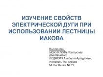 Презентация проекта Изучение свойств электрической дуги при использовании лестницы Иакова