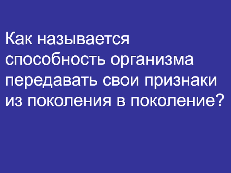 Способность организмов передавать свои признаки поколениям