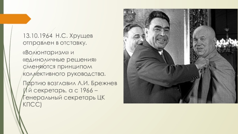 13.10.1964 Н.С. Хрущев отправлен в отставку.«Волюнтаризм» и «единоличные решения» сменяются принципом коллективного руководства.Партию возглавил Л.И. Брежнев (1й