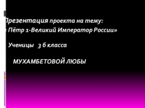 Презентация проекта на тему:  Пётр 1 - Великий Император России