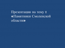 Презентация по Азбуке Смоленского края на тему: Памятники Смоленской области (3 класс)