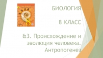 Презентация по Биологии на тему &3. Происхождение и эволюция человека. Антропогенез. (8 класс)