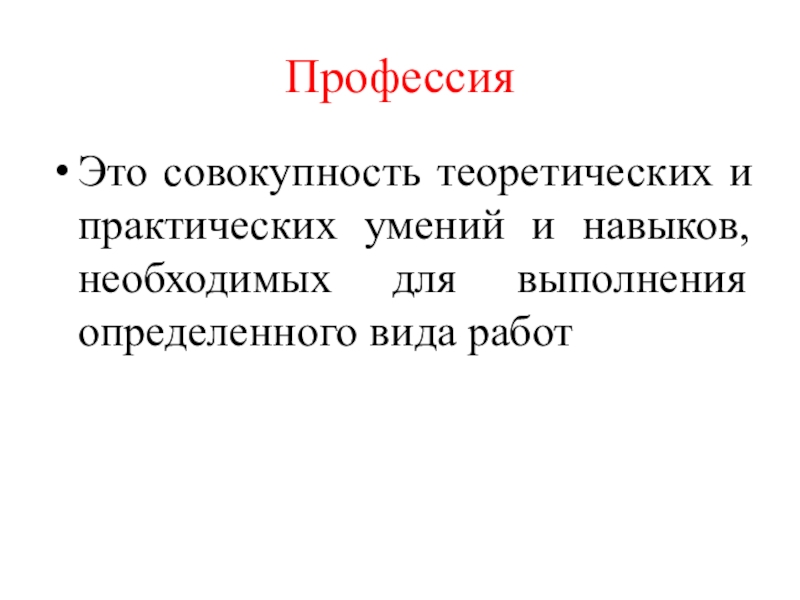 ПрофессияЭто совокупность теоретических и практических умений и навыков, необходимых для выполнения определенного вида работ