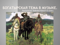 Презентация по музыке Богатырская тема в музыке (5 класс)